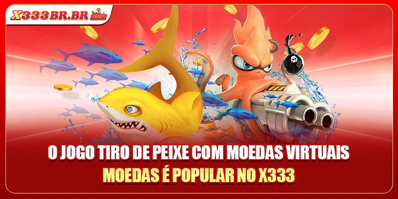 O jogo tiro de peixe com moedas virtuais moedas é popular no X333