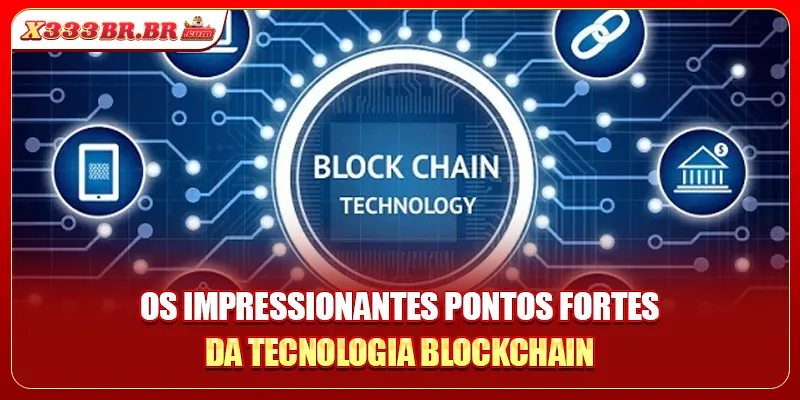 Os impressionantes pontos fortes da tecnologia Blockchain